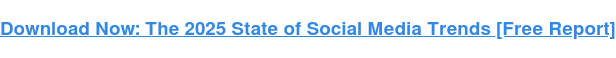 Download Now: The 2025 State of Social Media Trends [Free Report]